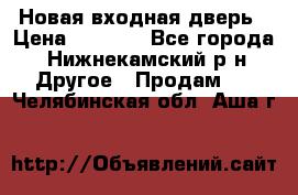 Новая входная дверь › Цена ­ 4 000 - Все города, Нижнекамский р-н Другое » Продам   . Челябинская обл.,Аша г.